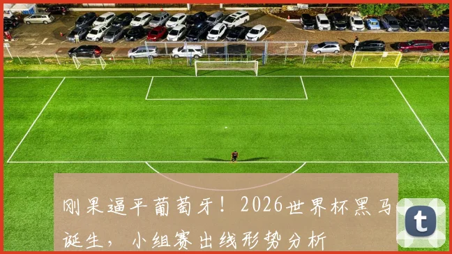 刚果逼平葡萄牙！2026世界杯黑马诞生，小组赛出线形势分析