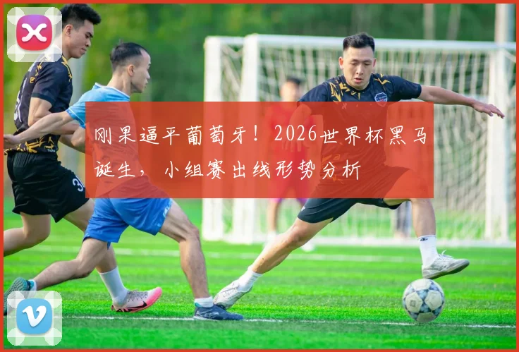 刚果逼平葡萄牙!2026世界杯黑马诞生,小组赛出线形势分析