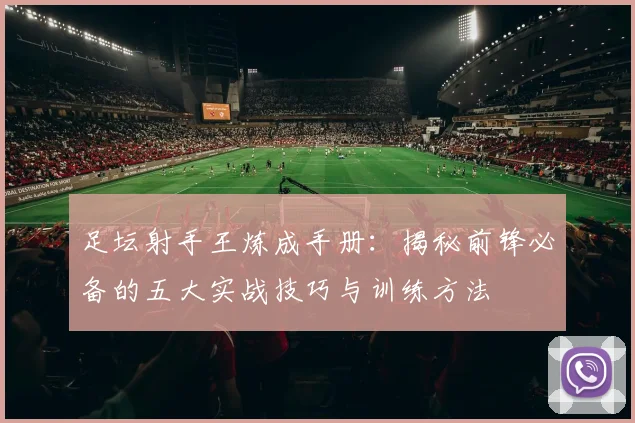 足坛射手王炼成手册:揭秘前锋必备的五大实战技巧与训练方法